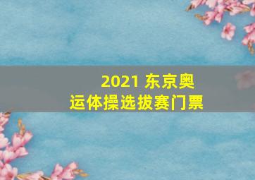 2021 东京奥运体操选拔赛门票